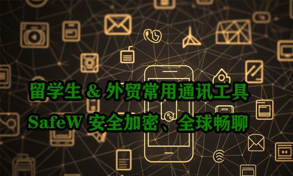 海外求学与外贸人士的首选沟通利器｜SafeW 提供加密保护，助您全球无碍交流