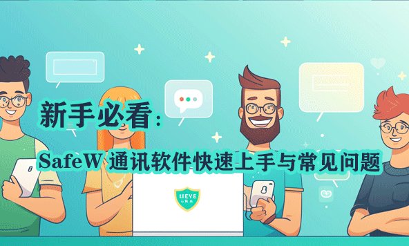 新手指南：SafeW 通讯软件入门教程及常见疑问解答