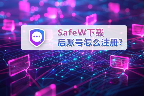 下载SafeW之后，应如何创建账号？